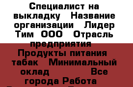 Специалист на выкладку › Название организации ­ Лидер Тим, ООО › Отрасль предприятия ­ Продукты питания, табак › Минимальный оклад ­ 24 050 - Все города Работа » Вакансии   . Тыва респ.,Ак-Довурак г.